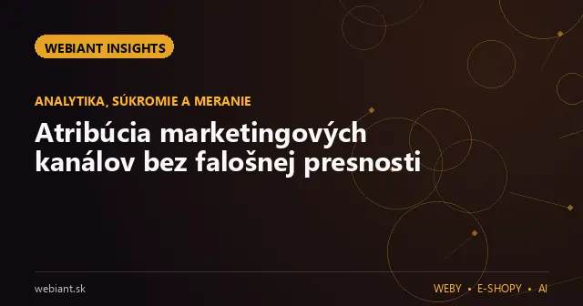 Atribúcia marketingových kanálov bez falošnej presnosti
