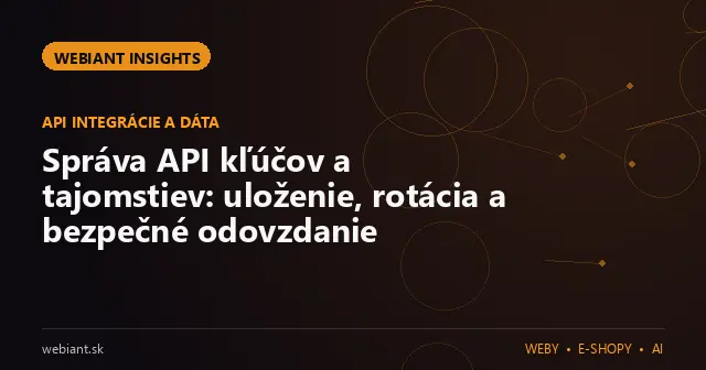 Správa API kľúčov a tajomstiev: uloženie, rotácia a bezpečné odovzdanie