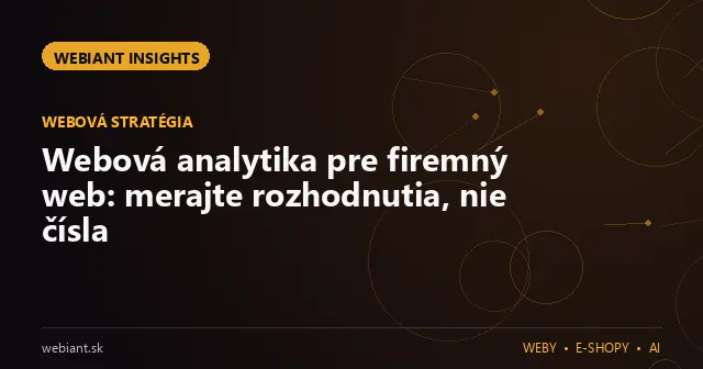 Webová analytika pre firemný web: merajte rozhodnutia, nie čísla